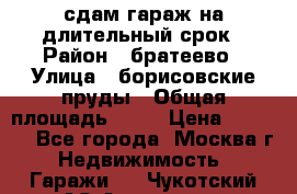 сдам гараж на длительный срок › Район ­ братеево › Улица ­ борисовские пруды › Общая площадь ­ 20 › Цена ­ 5 000 - Все города, Москва г. Недвижимость » Гаражи   . Чукотский АО,Анадырь г.